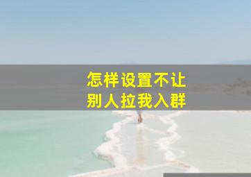 怎样设置不让别人拉我入群