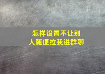 怎样设置不让别人随便拉我进群聊