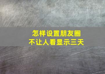 怎样设置朋友圈不让人看显示三天