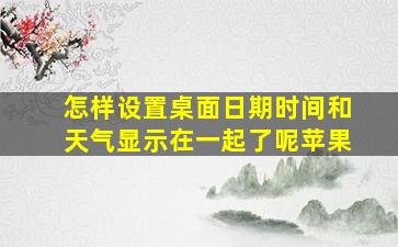 怎样设置桌面日期时间和天气显示在一起了呢苹果