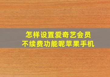 怎样设置爱奇艺会员不续费功能呢苹果手机