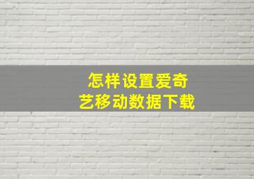 怎样设置爱奇艺移动数据下载