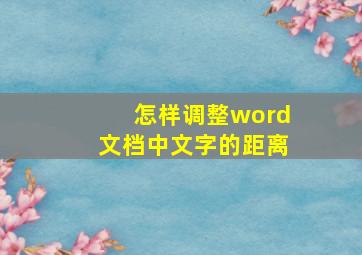 怎样调整word文档中文字的距离