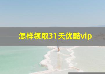 怎样领取31天优酷vip