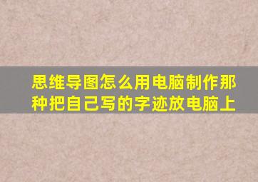 思维导图怎么用电脑制作那种把自己写的字迹放电脑上