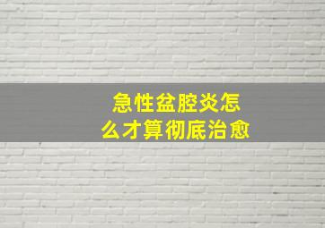 急性盆腔炎怎么才算彻底治愈