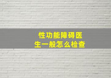 性功能障碍医生一般怎么检查