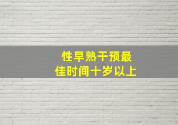 性早熟干预最佳时间十岁以上