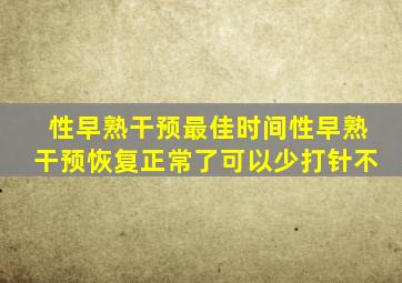 性早熟干预最佳时间性早熟干预恢复正常了可以少打针不