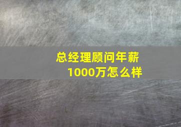 总经理顾问年薪1000万怎么样