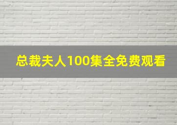 总裁夫人100集全免费观看