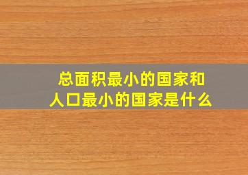 总面积最小的国家和人口最小的国家是什么