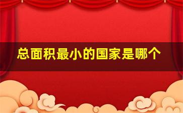 总面积最小的国家是哪个