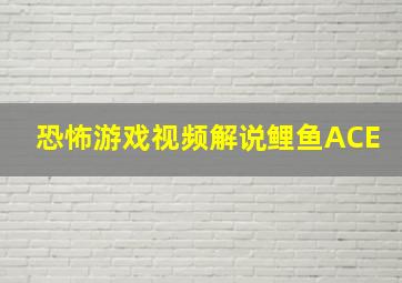 恐怖游戏视频解说鲤鱼ACE