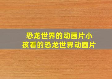 恐龙世界的动画片小孩看的恐龙世界动画片