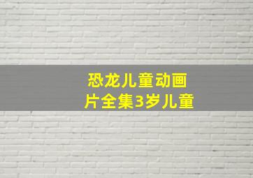 恐龙儿童动画片全集3岁儿童