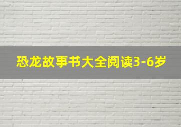 恐龙故事书大全阅读3-6岁