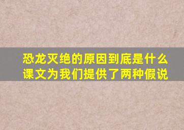 恐龙灭绝的原因到底是什么课文为我们提供了两种假说