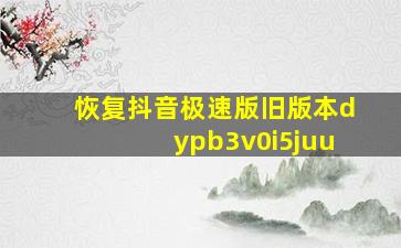 恢复抖音极速版旧版本dypb3v0i5juu