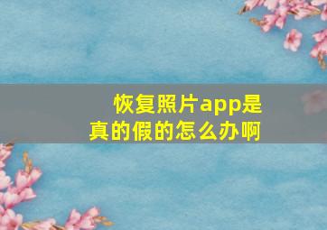 恢复照片app是真的假的怎么办啊