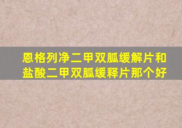 恩格列净二甲双胍缓解片和盐酸二甲双胍缓释片那个好