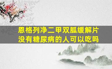 恩格列净二甲双胍缓解片没有糖尿病的人可以吃吗