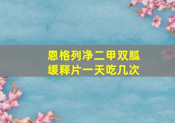 恩格列净二甲双胍缓释片一天吃几次