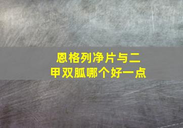 恩格列净片与二甲双胍哪个好一点