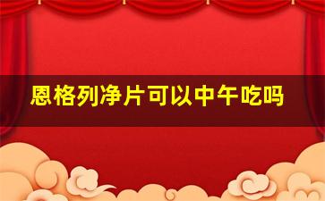 恩格列净片可以中午吃吗