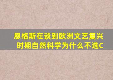 恩格斯在谈到欧洲文艺复兴时期自然科学为什么不选C