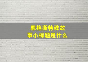 恩格斯特殊故事小标题是什么