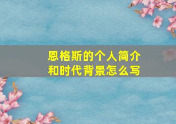 恩格斯的个人简介和时代背景怎么写