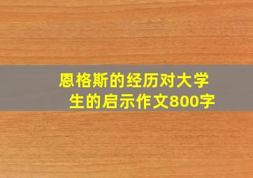 恩格斯的经历对大学生的启示作文800字