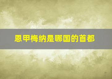 恩甲梅纳是哪国的首都