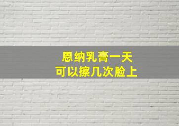 恩纳乳膏一天可以擦几次脸上