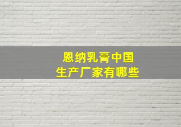 恩纳乳膏中国生产厂家有哪些