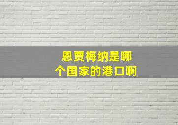 恩贾梅纳是哪个国家的港口啊