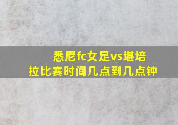 悉尼fc女足vs堪培拉比赛时间几点到几点钟