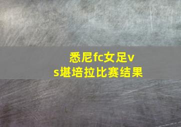 悉尼fc女足vs堪培拉比赛结果