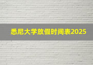 悉尼大学放假时间表2025