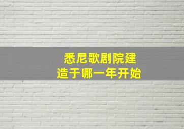 悉尼歌剧院建造于哪一年开始