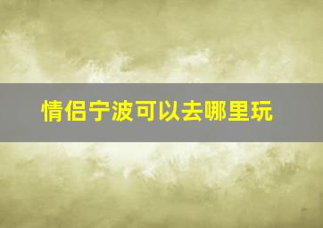 情侣宁波可以去哪里玩