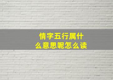 情字五行属什么意思呢怎么读