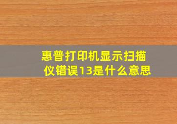 惠普打印机显示扫描仪错误13是什么意思