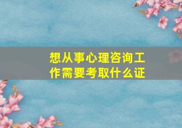 想从事心理咨询工作需要考取什么证