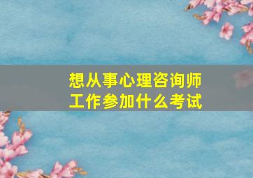 想从事心理咨询师工作参加什么考试