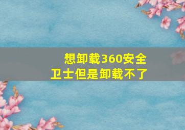 想卸载360安全卫士但是卸载不了