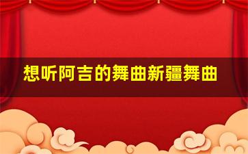 想听阿吉的舞曲新疆舞曲