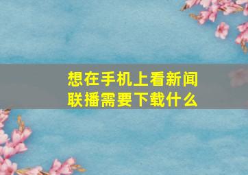 想在手机上看新闻联播需要下载什么