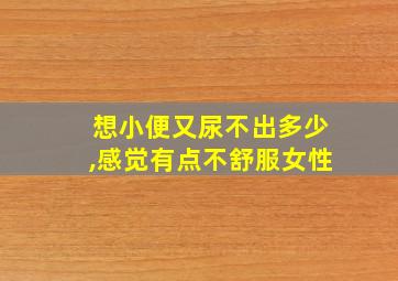 想小便又尿不出多少,感觉有点不舒服女性